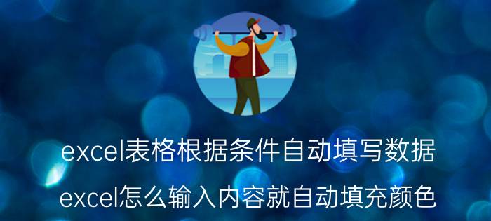 excel表格根据条件自动填写数据 excel怎么输入内容就自动填充颜色？